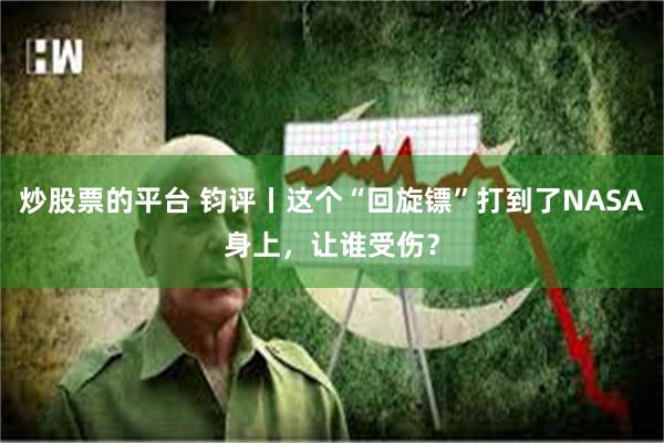 炒股票的平台 钧评丨这个“回旋镖”打到了NASA身上，让谁受伤？
