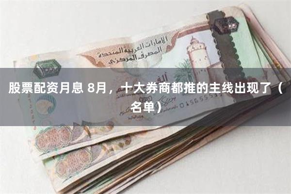 股票配资月息 8月，十大券商都推的主线出现了（名单）
