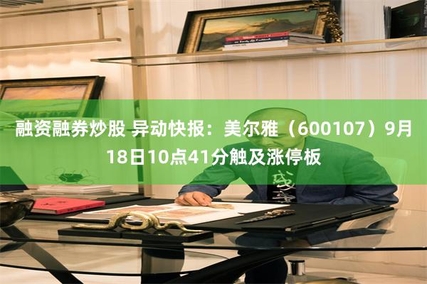 融资融券炒股 异动快报：美尔雅（600107）9月18日10点41分触及涨停板
