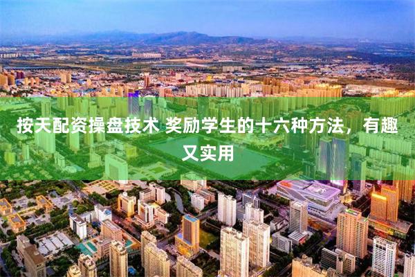 按天配资操盘技术 奖励学生的十六种方法，有趣又实用