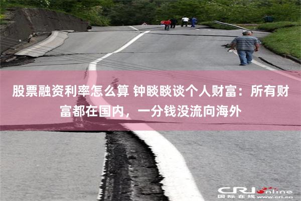 股票融资利率怎么算 钟睒睒谈个人财富：所有财富都在国内，一分钱没流向海外