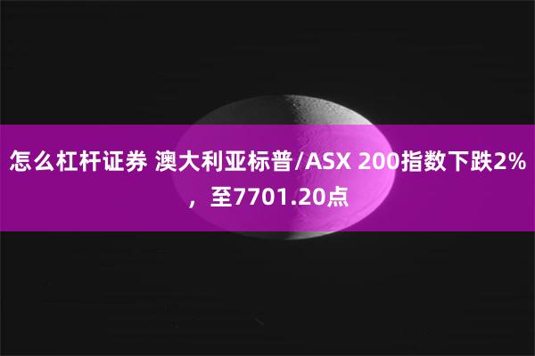 怎么杠杆证券 澳大利亚标普/ASX 200指数下跌2%，至7701.20点