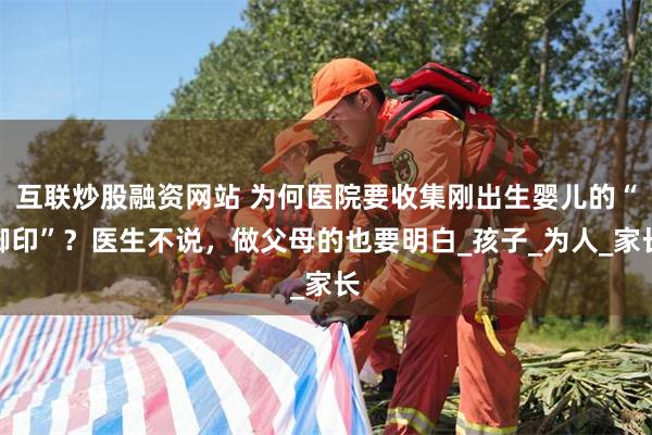 互联炒股融资网站 为何医院要收集刚出生婴儿的“脚印”？医生不说，做父母的也要明白_孩子_为人_家长