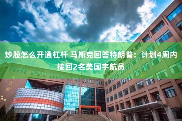 炒股怎么开通杠杆 马斯克回答特朗普：计划4周内接回2名美国宇航员