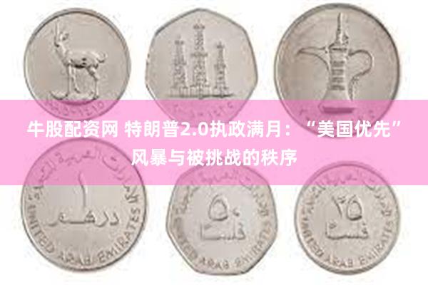 牛股配资网 特朗普2.0执政满月：“美国优先”风暴与被挑战的秩序