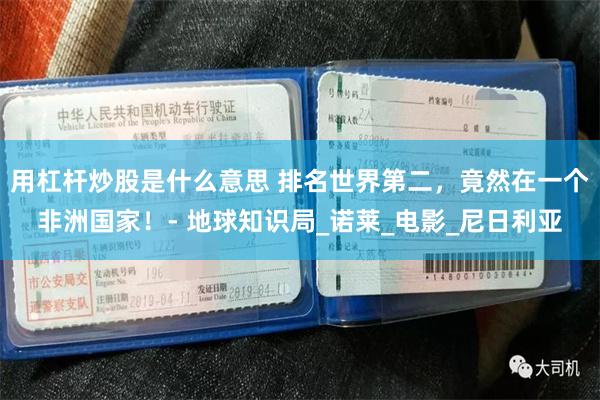 用杠杆炒股是什么意思 排名世界第二，竟然在一个非洲国家！- 地球知识局_诺莱_电影_尼日利亚