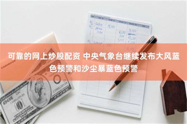 可靠的网上炒股配资 中央气象台继续发布大风蓝色预警和沙尘暴蓝色预警