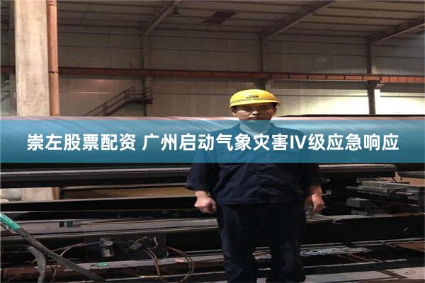 崇左股票配资 广州启动气象灾害Ⅳ级应急响应