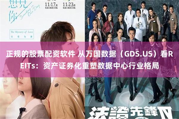 正规的股票配资软件 从万国数据（GDS.US）看REITs：资产证券化重塑数据中心行业格局