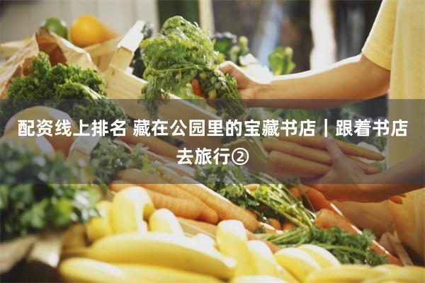 配资线上排名 藏在公园里的宝藏书店｜跟着书店去旅行②