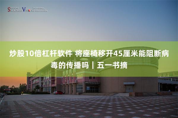 炒股10倍杠杆软件 将座椅移开45厘米能阻断病毒的传播吗｜五一书摘