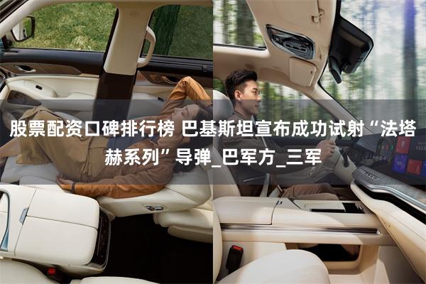 股票配资口碑排行榜 巴基斯坦宣布成功试射“法塔赫系列”导弹_巴军方_三军