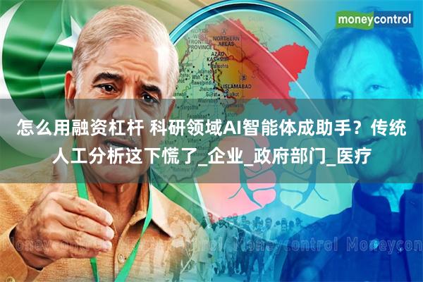 怎么用融资杠杆 科研领域AI智能体成助手？传统人工分析这下慌了_企业_政府部门_医疗