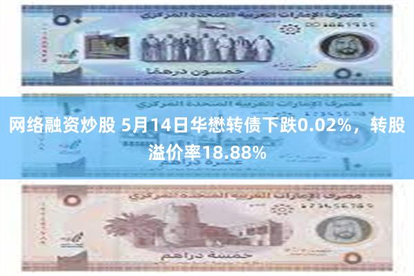 网络融资炒股 5月14日华懋转债下跌0.02%，转股溢价率18.88%