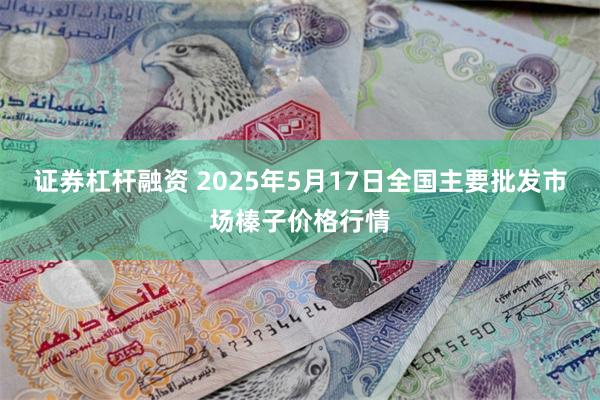 证券杠杆融资 2025年5月17日全国主要批发市场榛子价格行情