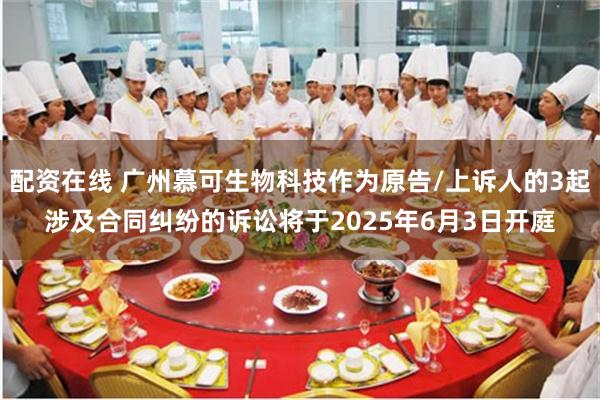 配资在线 广州慕可生物科技作为原告/上诉人的3起涉及合同纠纷的诉讼将于2025年6月3日开庭