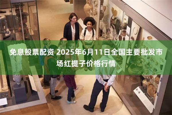 免息股票配资 2025年6月11日全国主要批发市场红提子价格行情