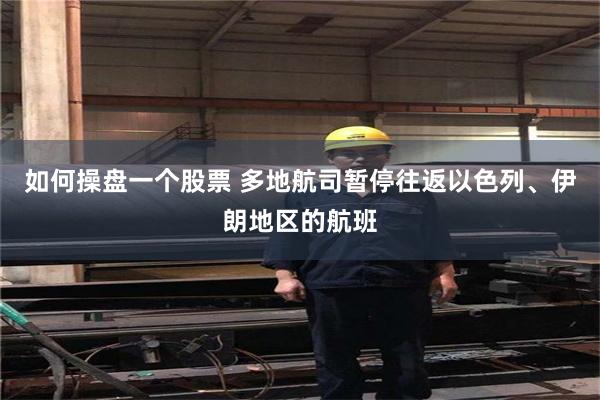 如何操盘一个股票 多地航司暂停往返以色列、伊朗地区的航班