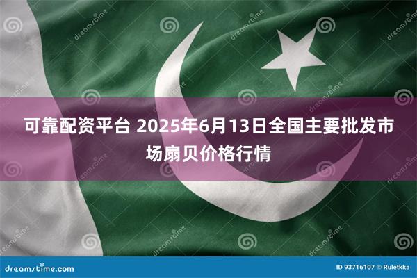 可靠配资平台 2025年6月13日全国主要批发市场扇贝价格行情