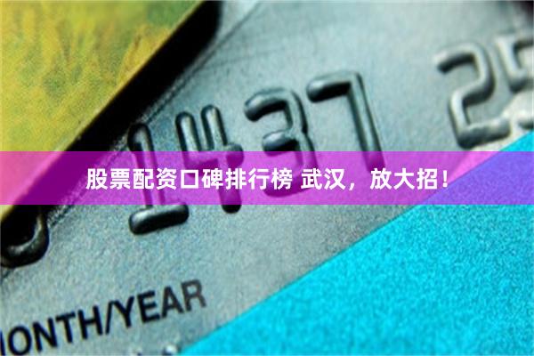 股票配资口碑排行榜 武汉，放大招！