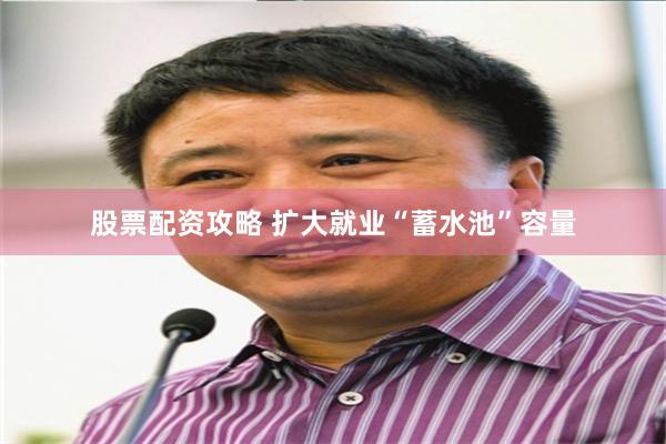 股票配资攻略 扩大就业“蓄水池”容量