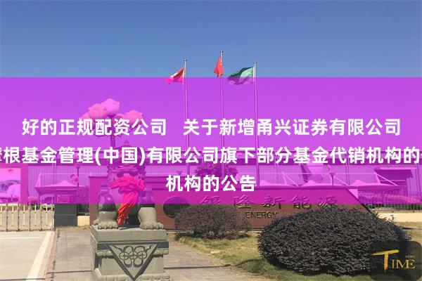 好的正规配资公司   关于新增甬兴证券有限公司为摩根基金管理(中国)有限公司旗下部分基金代销机构的公告