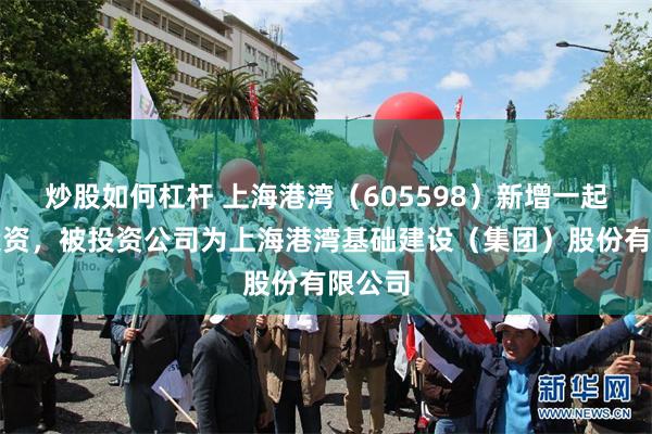 炒股如何杠杆 上海港湾（605598）新增一起对外投资，被投资公司为上海港湾基础建设（集团）股份有限公司