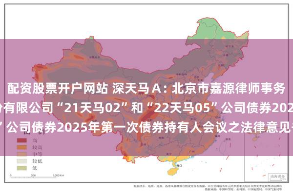 配资股票开户网站 深天马Ａ: 北京市嘉源律师事务所关于天马微电子股份有限公司“21天马02”和“22天马05”公司债券2025年第一次债券持有人会议之法律意见书内容摘要