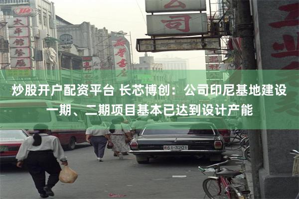 炒股开户配资平台 长芯博创：公司印尼基地建设一期、二期项目基本已达到设计产能