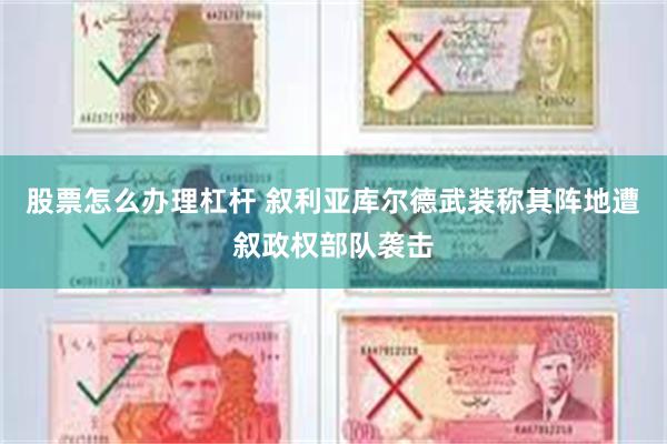 股票怎么办理杠杆 叙利亚库尔德武装称其阵地遭叙政权部队袭击