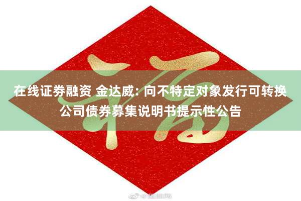 在线证劵融资 金达威: 向不特定对象发行可转换公司债券募集说明书提示性公告
