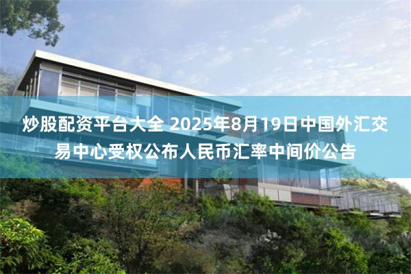 炒股配资平台大全 2025年8月19日中国外汇交易中心受权公布人民币汇率中间价公告