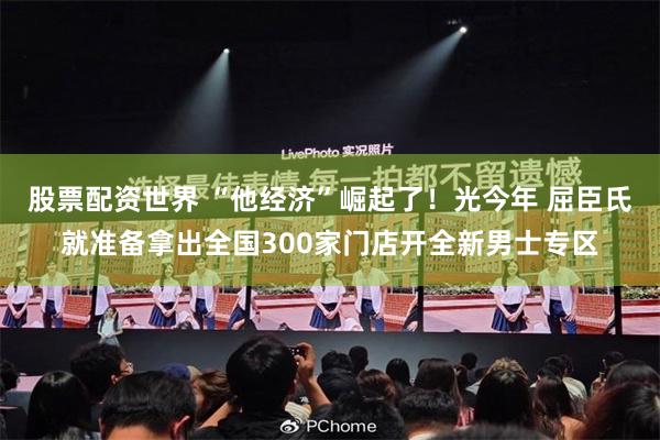 股票配资世界 “他经济”崛起了！光今年 屈臣氏就准备拿出全国300家门店开全新男士专区
