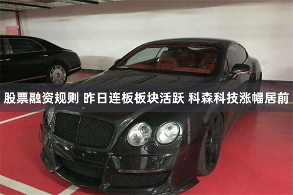 股票融资规则 昨日连板板块活跃 科森科技涨幅居前