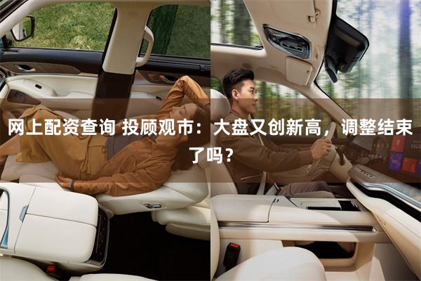 网上配资查询 投顾观市：大盘又创新高，调整结束了吗？