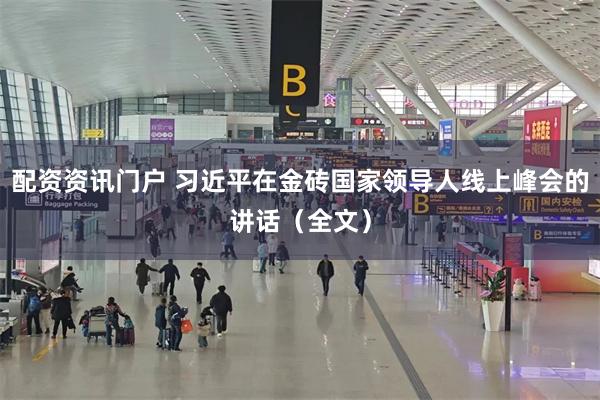配资资讯门户 习近平在金砖国家领导人线上峰会的讲话（全文）