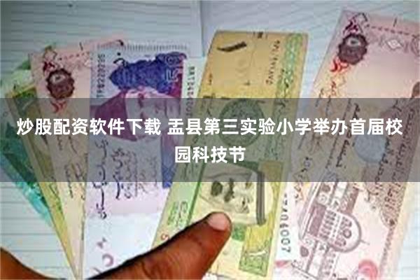 炒股配资软件下载 盂县第三实验小学举办首届校园科技节