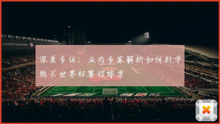 深度专访：业内专家解析如何科学购买世界杯赛程球票