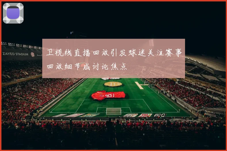 卫视线直播回放引发球迷关注赛事回放细节成讨论焦点
