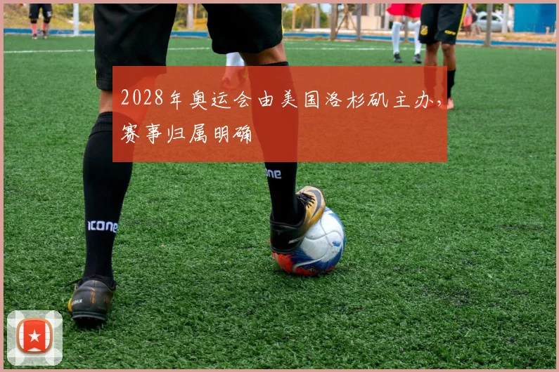 2028年奥运会由美国洛杉矶主办，赛事归属明确