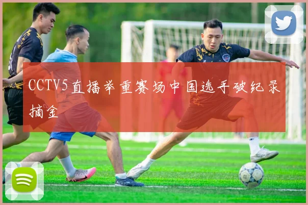 CCTV5直播举重赛场中国选手破纪录摘金