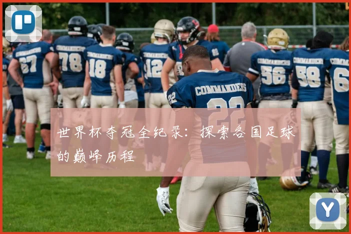 世界杯夺冠全纪录:探索各国足球的巅峰历程