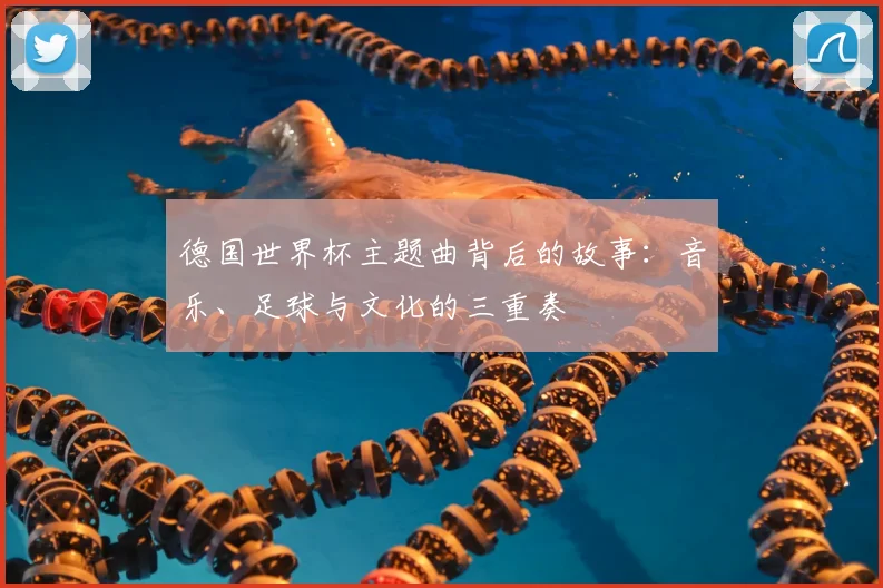德国世界杯主题曲背后的故事:音乐、足球与文化的三重奏
