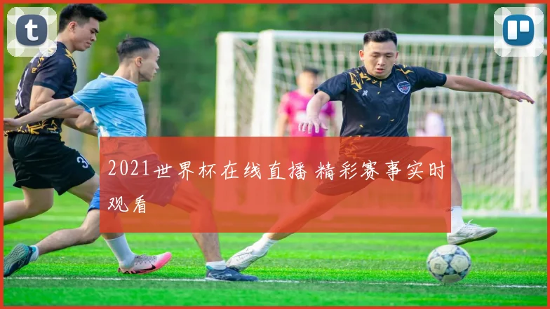 2021世界杯在线直播 精彩赛事实时观看