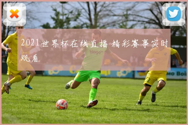 2021世界杯在线直播 精彩赛事实时观看