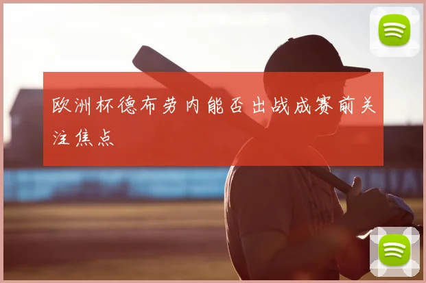 欧洲杯德布劳内能否出战成赛前关注焦点