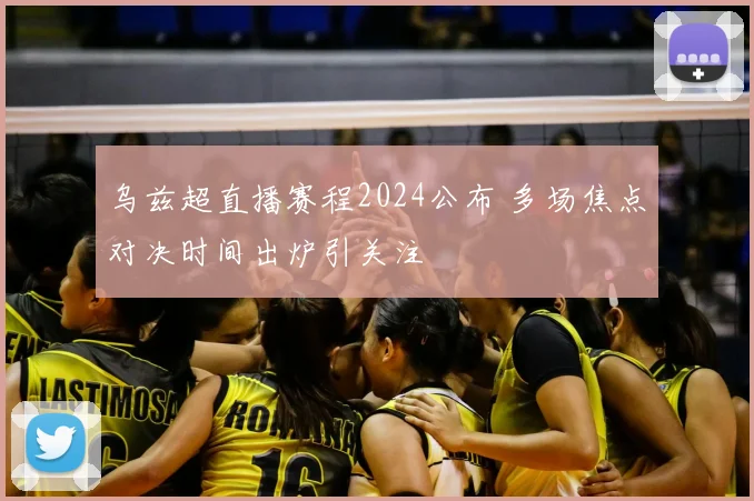 乌兹超直播赛程2024公布 多场焦点对决时间出炉引关注