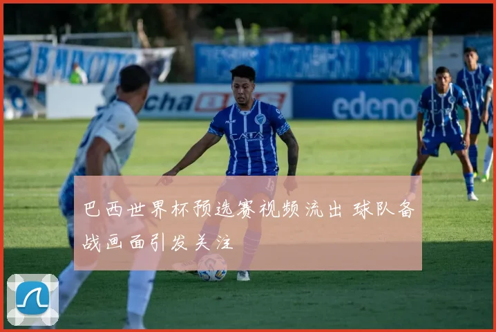 巴西世界杯预选赛视频流出 球队备战画面引发关注