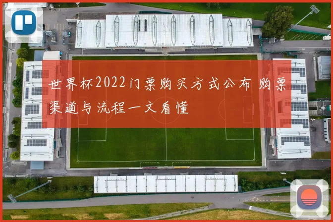世界杯2022门票购买方式公布 购票渠道与流程一文看懂