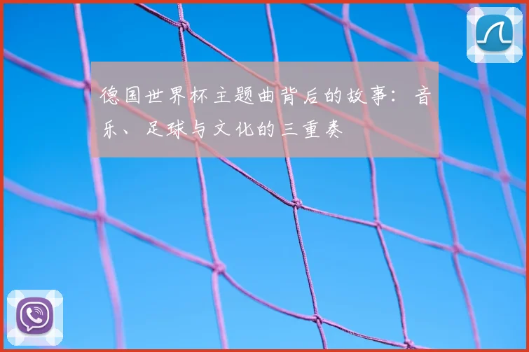 德国世界杯主题曲背后的故事:音乐、足球与文化的三重奏